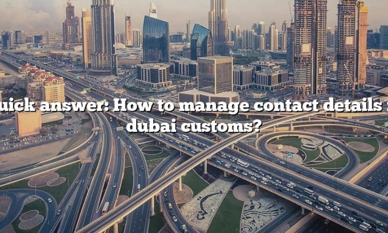 Quick answer: How to manage contact details in dubai customs?