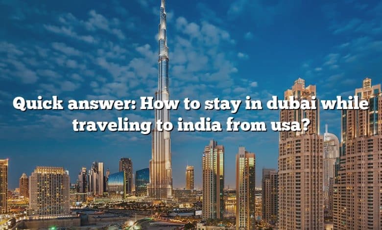 Quick answer: How to stay in dubai while traveling to india from usa?