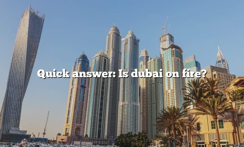 Quick answer: Is dubai on fire?