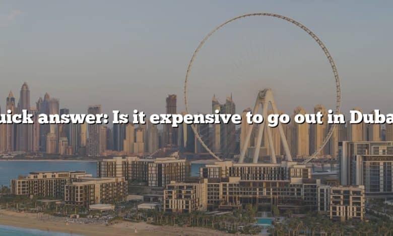 Quick answer: Is it expensive to go out in Dubai?