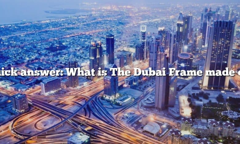 Quick answer: What is The Dubai Frame made of?