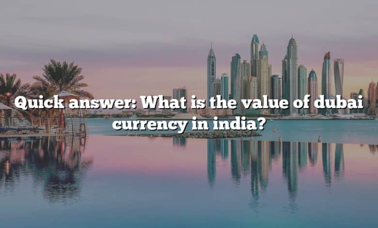 Quick answer: What is the value of dubai currency in india?