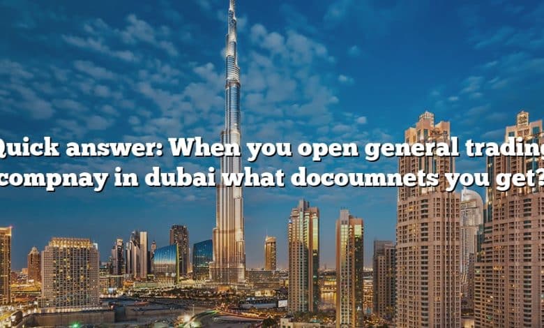 Quick answer: When you open general trading compnay in dubai what docoumnets you get?