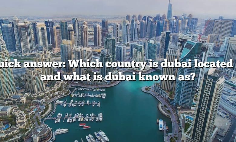 Quick answer: Which country is dubai located in and what is dubai known as?