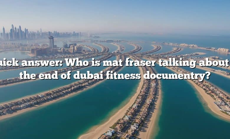 Quick answer: Who is mat fraser talking about at the end of dubai fitness documentry?