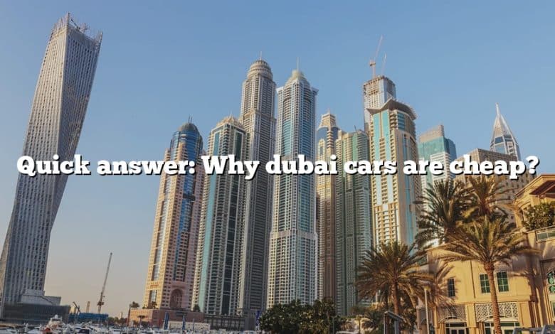 Quick answer: Why dubai cars are cheap?