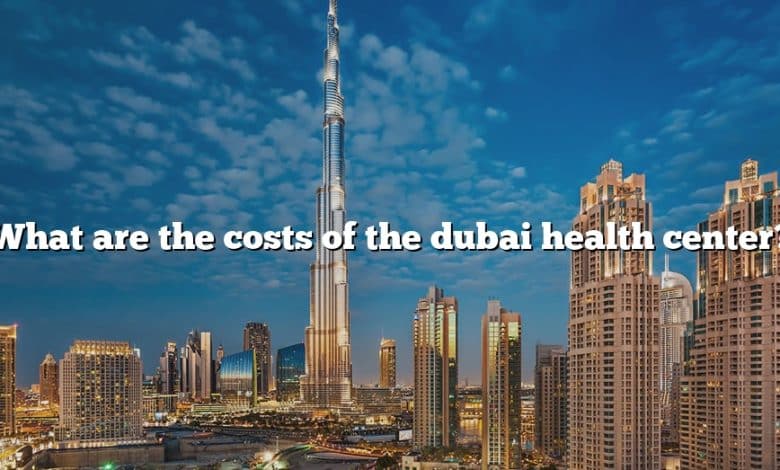 What are the costs of the dubai health center?