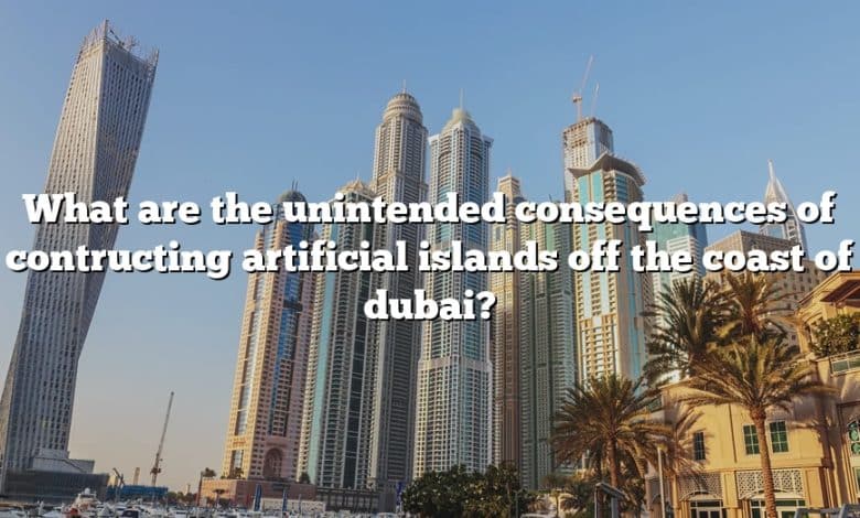 What are the unintended consequences of contructing artificial islands off the coast of dubai?