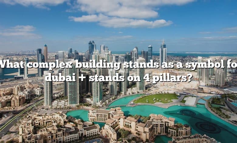 What complex building stands as a symbol for dubai + stands on 4 pillars?