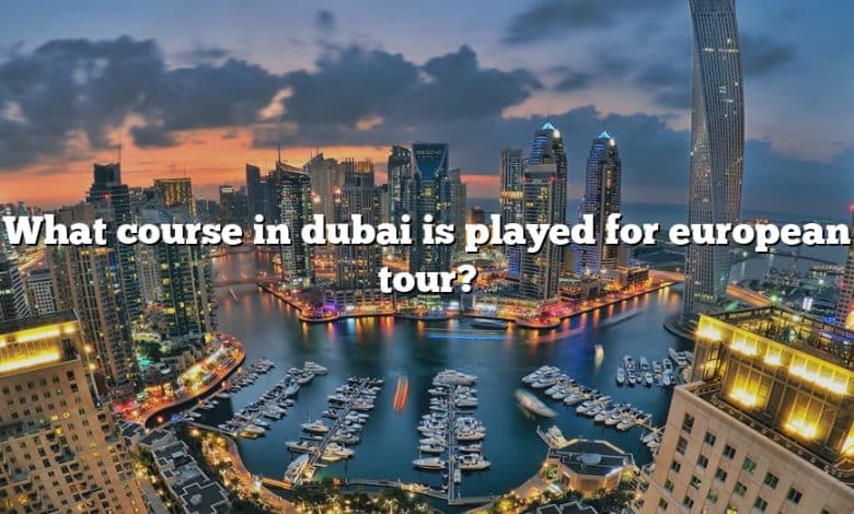 What course in dubai is played for european tour?