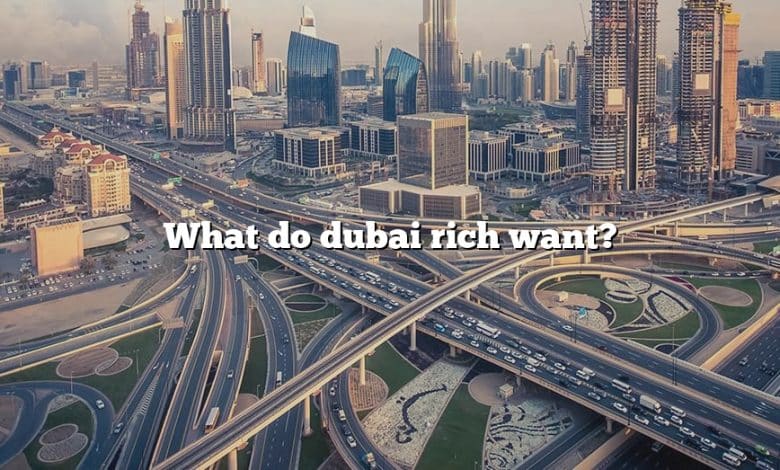 What do dubai rich want?