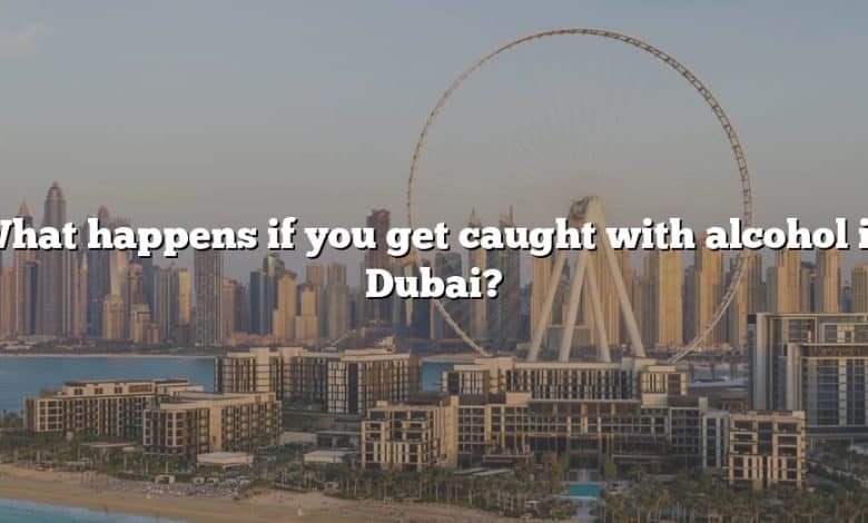 What happens if you get caught with alcohol in Dubai?