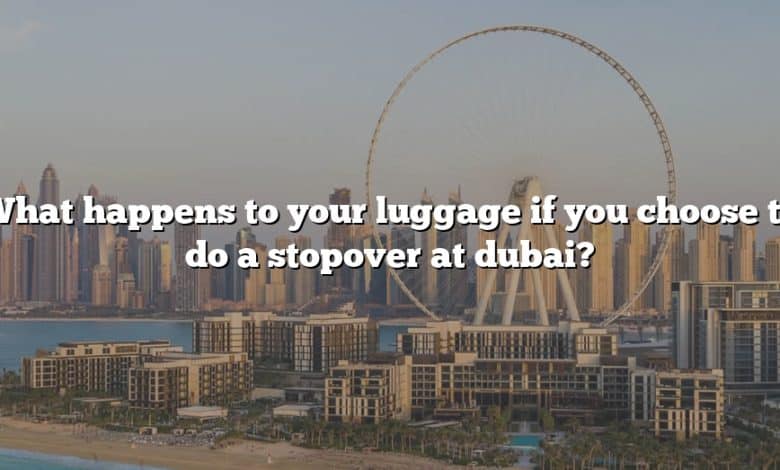 What happens to your luggage if you choose to do a stopover at dubai?