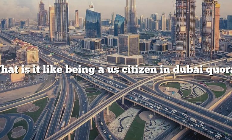 What is it like being a us citizen in dubai quora?