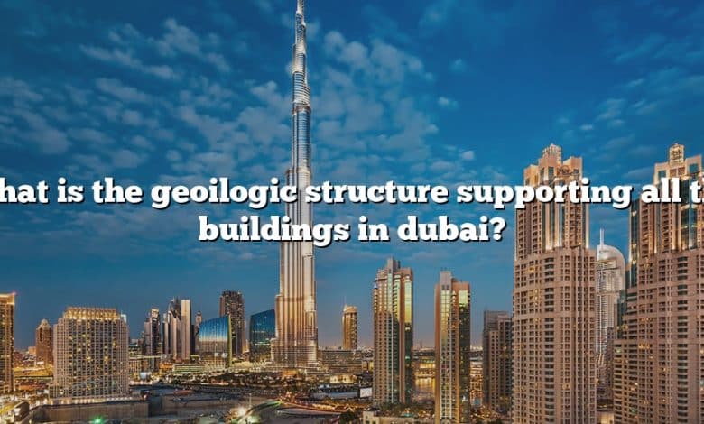 What is the geoilogic structure supporting all the buildings in dubai?