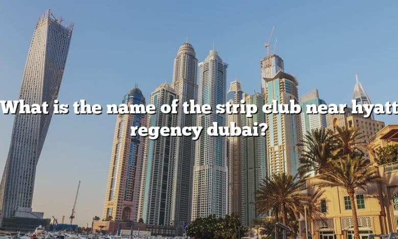 What is the name of the strip club near hyatt regency dubai?