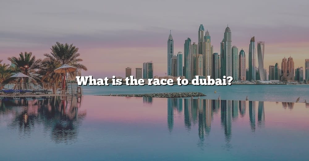 What Is The Race To Dubai? [The Right Answer] 2022 TraveliZta