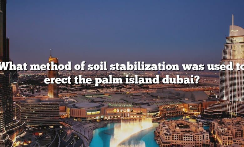 What method of soil stabilization was used to erect the palm island dubai?