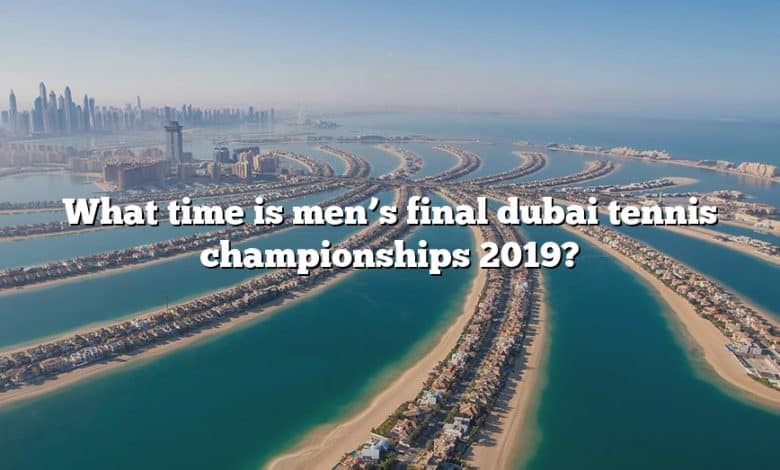 What time is men’s final dubai tennis championships 2019?