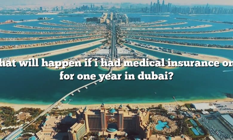 What will happen if i had medical insurance only for one year in dubai?