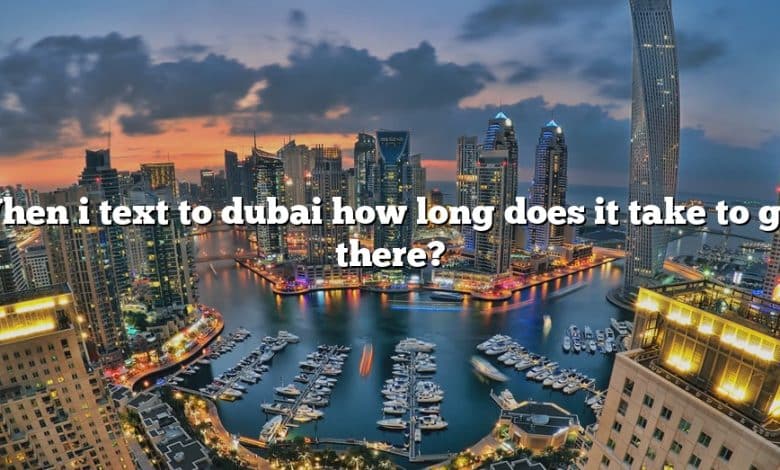 When i text to dubai how long does it take to get there?