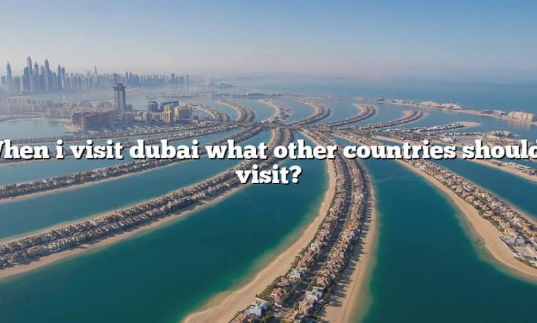 When i visit dubai what other countries should i visit?