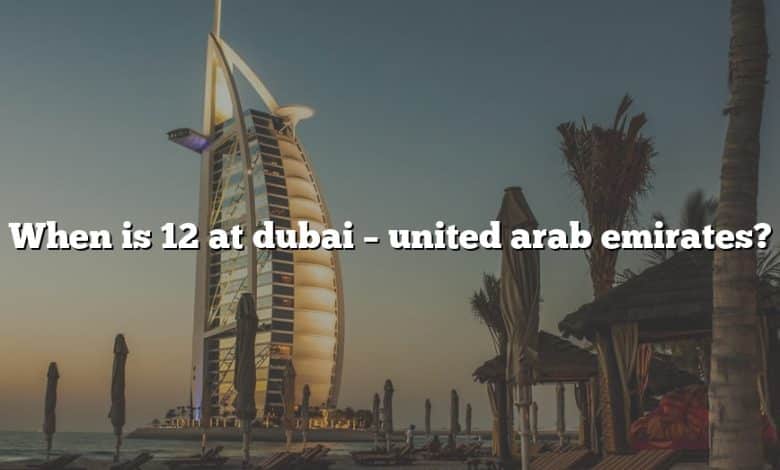 When is 12 at dubai – united arab emirates?