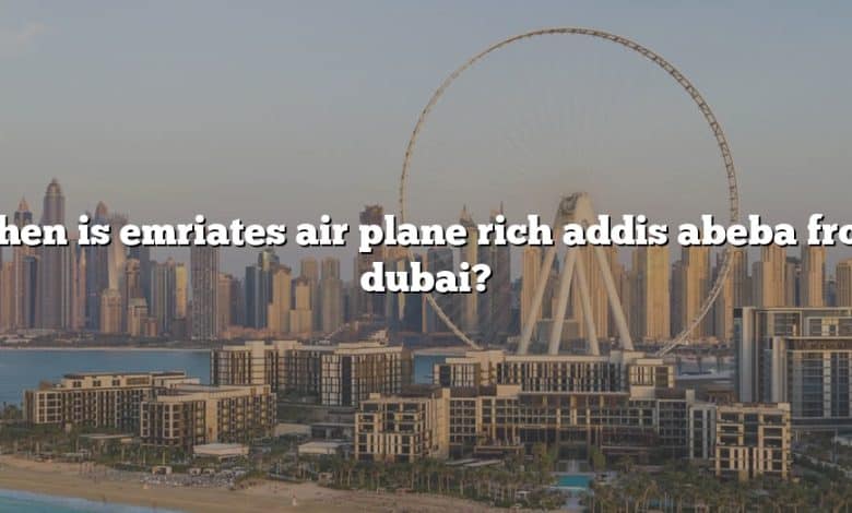 When is emriates air plane rich addis abeba from dubai?