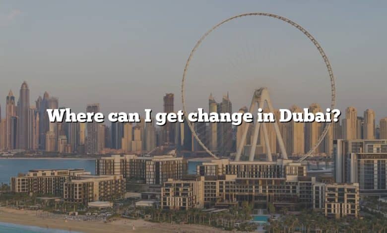 Where can I get change in Dubai?