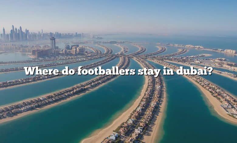 Where do footballers stay in dubai?
