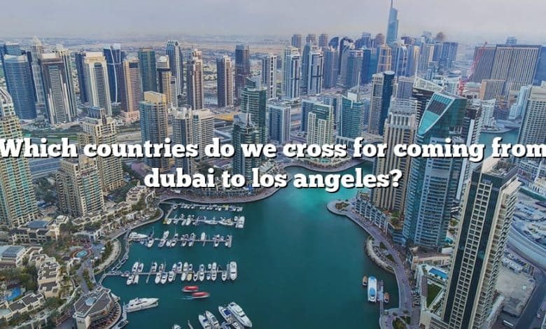 Which countries do we cross for coming from dubai to los angeles?