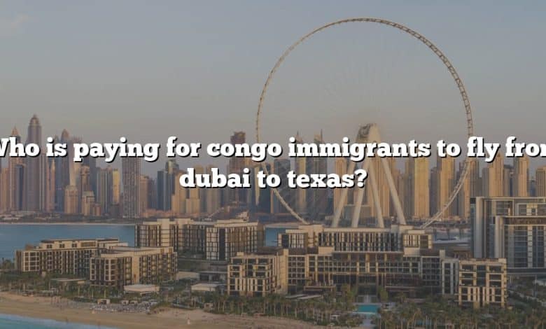 Who is paying for congo immigrants to fly from dubai to texas?
