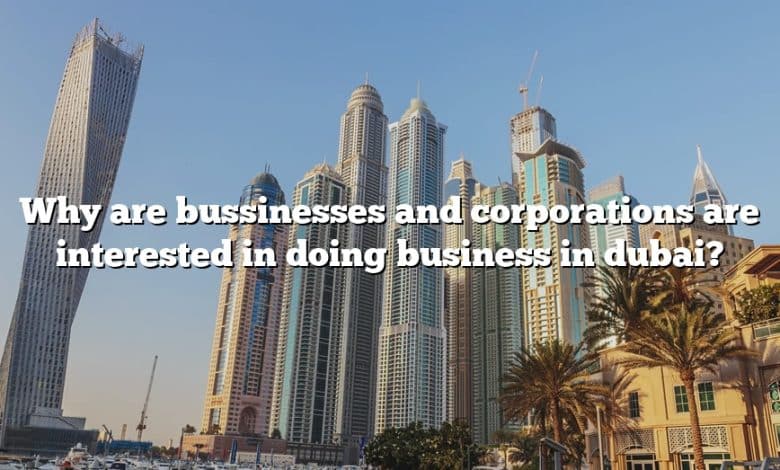 Why are bussinesses and corporations are interested in doing business in dubai?