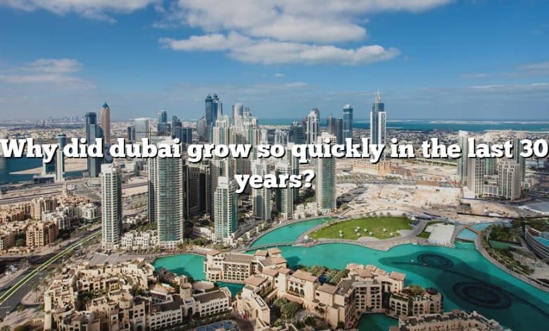 Why did dubai grow so quickly in the last 30 years?
