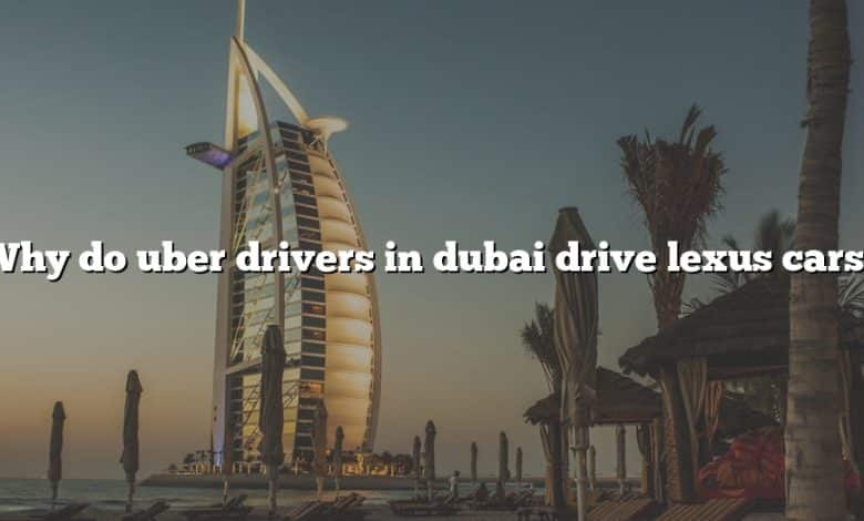 Why do uber drivers in dubai drive lexus cars?