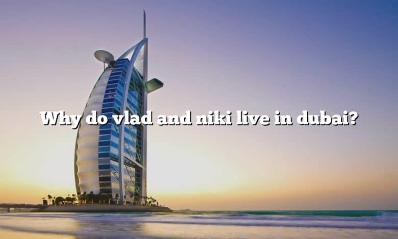 Why do vlad and niki live in dubai?