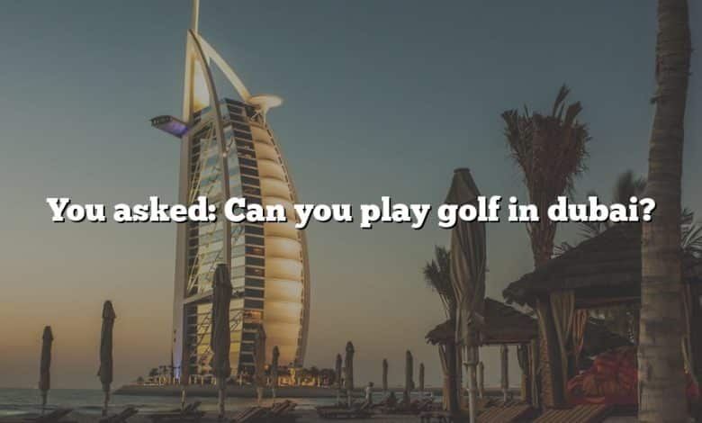 You asked: Can you play golf in dubai?