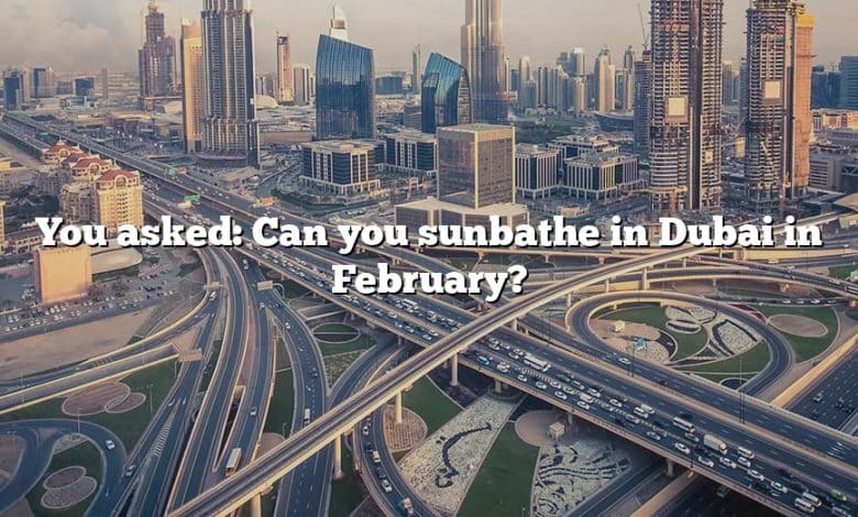 You asked: Can you sunbathe in Dubai in February?