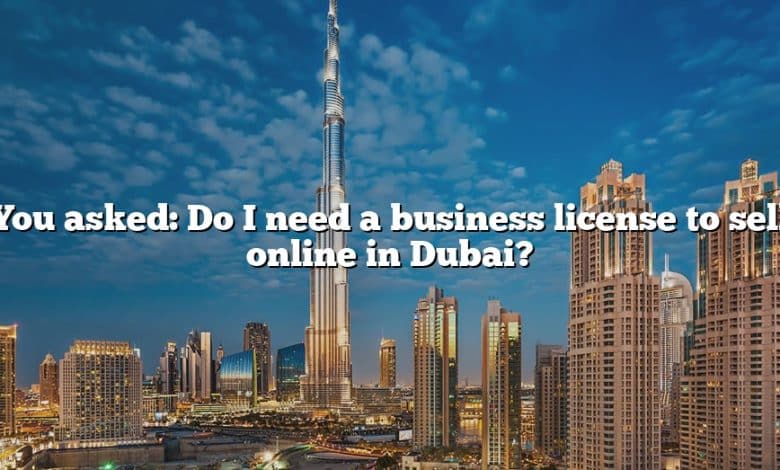 You asked: Do I need a business license to sell online in Dubai?