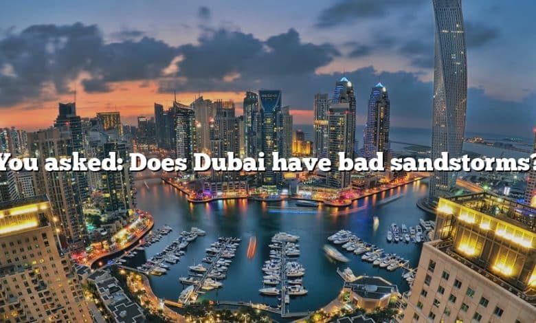 You asked: Does Dubai have bad sandstorms?
