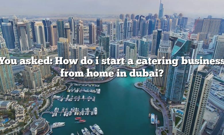 You asked: How do i start a catering business from home in dubai?
