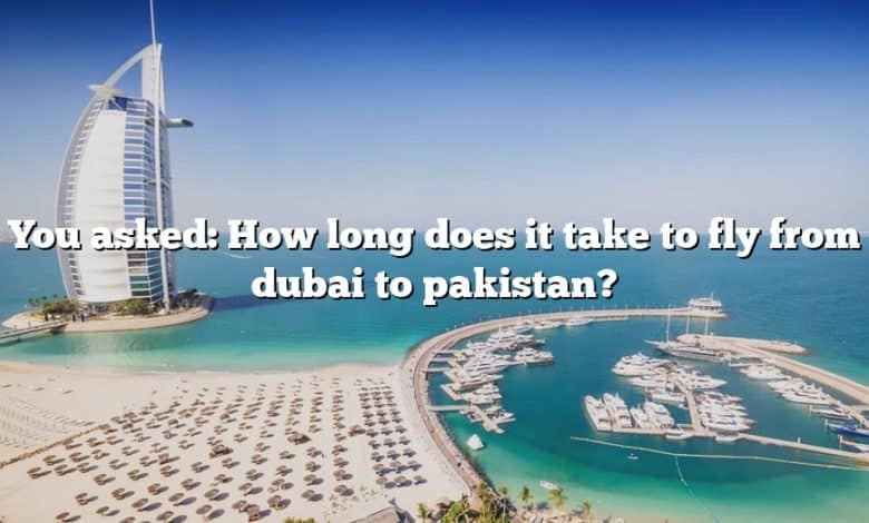 You asked: How long does it take to fly from dubai to pakistan?