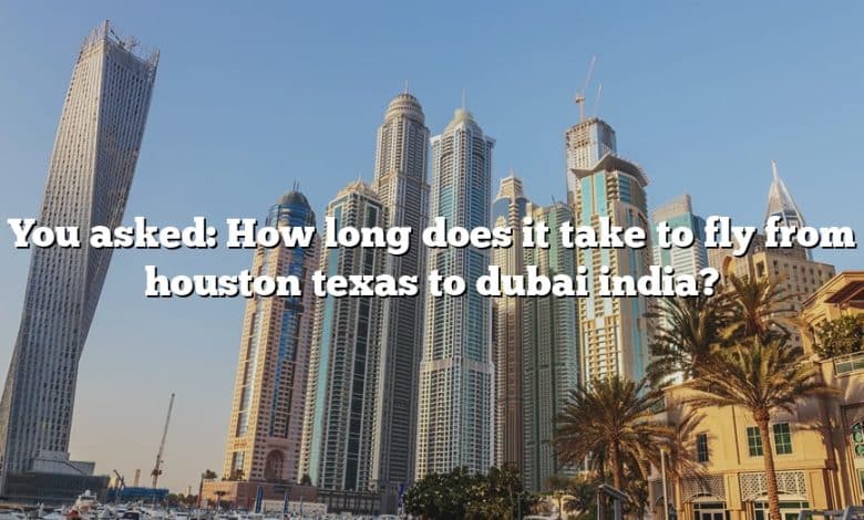 You asked: How long does it take to fly from houston texas to dubai india?