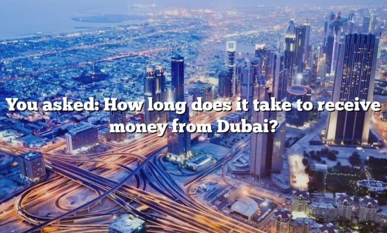 You asked: How long does it take to receive money from Dubai?