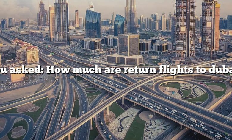 You asked: How much are return flights to dubai?