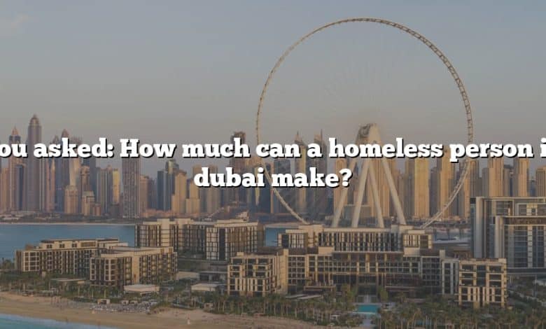 You asked: How much can a homeless person in dubai make?