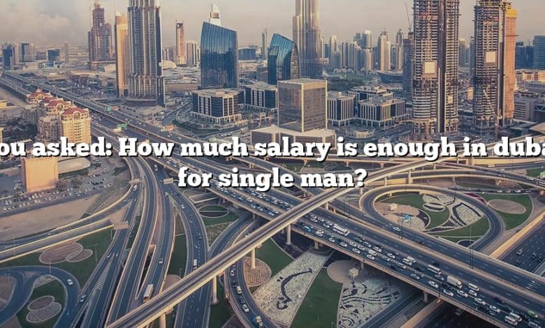 You asked: How much salary is enough in dubai for single man?