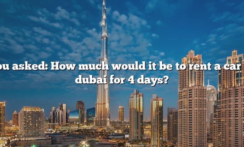 You asked: How much would it be to rent a car in dubai for 4 days?
