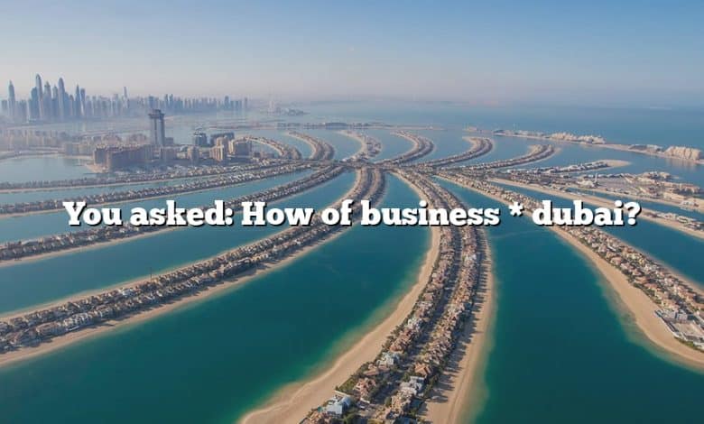 You asked: How of business * dubai?