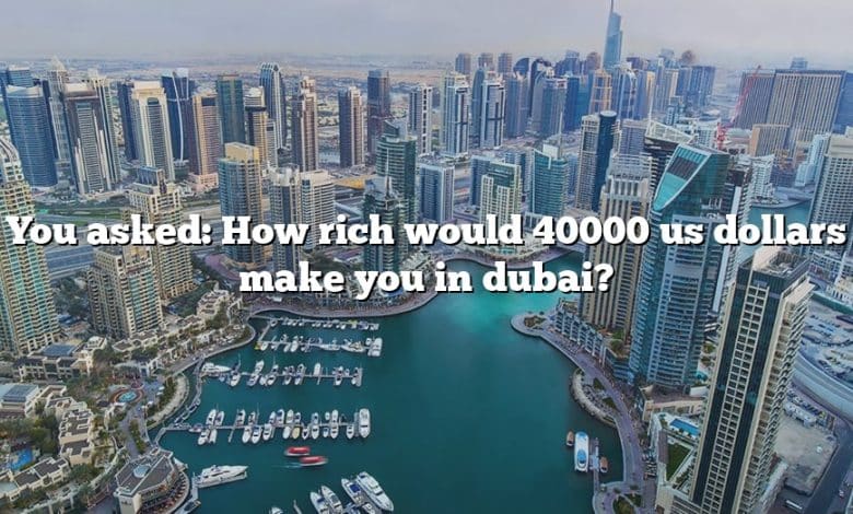 You asked: How rich would 40000 us dollars make you in dubai?
